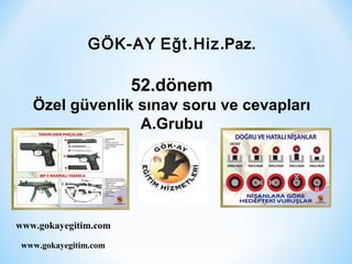 www.gokayegitim.com
GÖK-AY Eğt.Hiz.Paz.
52.dönem
Özel güvenlik sınav soru ve cevapları
A.Grubu
www.gokayegitim.com
 