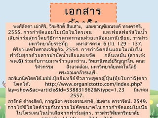 เเออกสสาาร 
ออ้้าางออิิง พงศ์ลัดดา เผ่าศิริ, วีระศักดิ์สืบเสาะ, และชาญชัยณรงค์ ทรงคาศรี. 
2555. การกำาจัดแอมโมเนียไนโตรเจน และฟอสฟอรัสในนำ้า 
เสียฟาร์มสุกรโดยวิธีการตกตะกอนด้วยเกลือแมกนีเซียม. วารสาร 
มหาวิทยาลัยราชภัฏ มหาสารคาม. 6 (1): 129 – 137. 
พิริยา เตชไพศาลเจริญกิจ. 2554. การกำาจัดกลิ่นแอมโมเนียใน 
ฟาร์มสุกรด้วยสารบำาบัดนำ้าเสียและขจัด กลิ่นเหม็น (สารเร่ง 
พด.6) ร่วมกับกาบมะพร้าวและถ่าน. วิทยานิพนธ์ปริญญาโท. คณะ 
วิศวกรรม สิ่งแวดล้อม. มหาวิทยาลัยเทคโนโลยี 
พระจอมเกล้าธนบุรี. 
ออร์แกนิคโตตโต้.มปป.ปุ๋ยอินทรีย์ชีวภาพสูตรญี่ปุ่น(ปุ๋ยโบกาฉิ)ตรา 
โตตโต้. http://www.organictotto.com/index.php? 
lay=show&ac=article&Id=538831962&Ntype=1.23 มีนาคม 
2557. 
อารักษ์ ดำารงสัตย์, กาญนิถา ครองธรรมชาติ, สมชาย ดารารัตน์. 2549. 
การใช้ซีโอไลต์ร่วมกับทรายไม่คัดขนาดใน การกำาจัดแอมโมเนีย 
ไนโตรเจนในนำ้าเสียจากฟาร์มสุกร. วารสารวิจัมหาวิทยาลัย 
ขอนแก่น. 11 (4) : 311 – 318. 
 