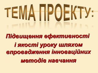 Підвищення ефективностіПідвищення ефективності
і якості уроку шляхомі якості уроку шляхом
впровадження інноваційнихвпровад...