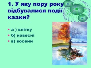 1. У яку пору року
відбувалися події
казки?
• а ) влітку
• б) навесні
• в) восени
 