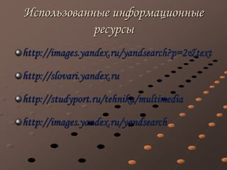 Использованные информационные
ресурсы
http://images.yandex.ru/yandsearch?p=2&text
http://slovari.yandex.ru
http://studyport.ru/tehnika/multimedia
http://images.yandex.ru/yandsearch
 