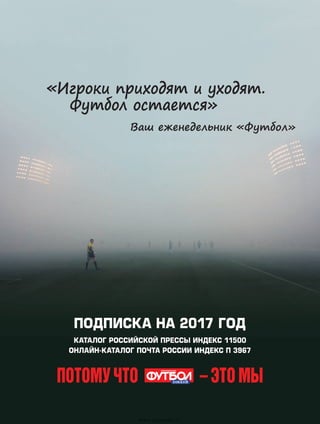 «Игроки приходят и уходят.
Футбол остается»
Ваш еженедельник «Футбол»
онлайн-Каталог почта россии индекс П 3967
подписка на 2017 год
Каталог Российской прессы Индекс 11500
– это мыпотому что Хоккей
www.yourpress.ru
 