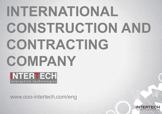 INTERNATIONAL
CONSTRUCTION AND
CONTRACTING
COMPANY
www.ooo-intertech.com/eng
 