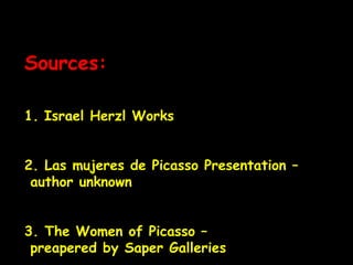 Sources:
1. Israel Herzl Works
2. Las mujeres de Picasso Presentation –
author unknown
3. The Women of Picasso –
preapered by Saper Galleries
 