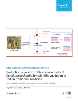 Page 1 of 16
MEDICINAL CHEMISTRY | RESEARCH ARTICLE
Evaluation of in vitro antibacterial activity of
Caralluma lasiantha for scientific validation of
Indian traditional medicine
Sireesha Malladi, Venkata Nadh Ratnakaram, K. Suresh Babu and T. Pullaiah
Cogent Chemistry (2017), 3: 1374821
 