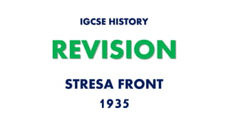 STRESA FRONT
1935
IGCSE HISTORY
REVISION
 