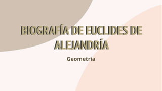 BIOGRAFÍA DE EUCLIDES DE
ALEJANDRÍA
Geometría
BIOGRAFÍA DE EUCLIDES DE
ALEJANDRÍA
 