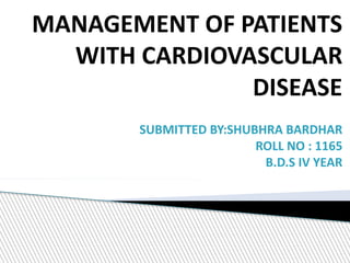 MANAGEMENT OF PATIENTS
WITH CARDIOVASCULAR
DISEASE
SUBMITTED BY:SHUBHRA BARDHAR
ROLL NO : 1165
B.D.S IV YEAR
 