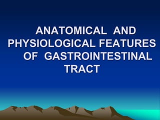 ANATOMICAL AND
PHYSIOLOGICAL FEATURES
OF GASTROINTESTINAL
TRACT
 