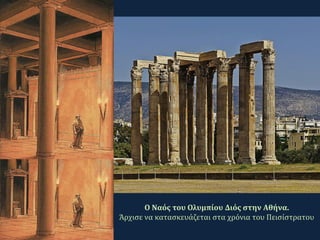 Ο Ναός του Ολυμπίου Διός στην Αθήνα.
Άρχισε να κατασκευάζεται στα χρόνια του Πεισίστρατου
 