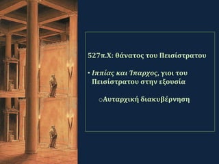 527π.Χ: θάνατος του Πεισίστρατου
• Ιππίας και Ίπαρχος, γιοι του
Πεισίστρατου στην εξουσία
oΑυταρχική διακυβέρνηση
 