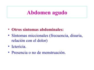 Abdomen agudo Otros síntomas abdominales: Síntomas miccionales (frecuencia, disuria, relación con el dolor) Ictericia. Presencia o no de menstruación. 