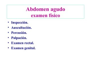 Abdomen agudo examen físico Inspección. Auscultación. Percusión. Palpación. Examen rectal. Examen genital. 