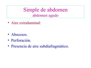 Simple de abdomen abdomen agudo Aire extraluminal: Abscesos. Perforación. Presencia de aire subdiafragmático. 