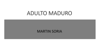 ADULTO MADURO
MARTIN SORIA
 