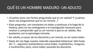 QUÉ ES UN HOMBRE MADURO- UN ADULTO
• ¿Cuantas veces nos hemos preguntado qué es ser adulto? Y ¿cuántas
veces nos preguntam...
