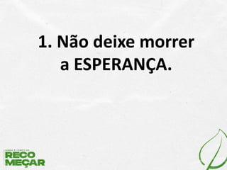 1. Não deixe morrer
a ESPERANÇA.
 