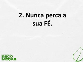 2. Nunca perca a
sua FÉ.
 
