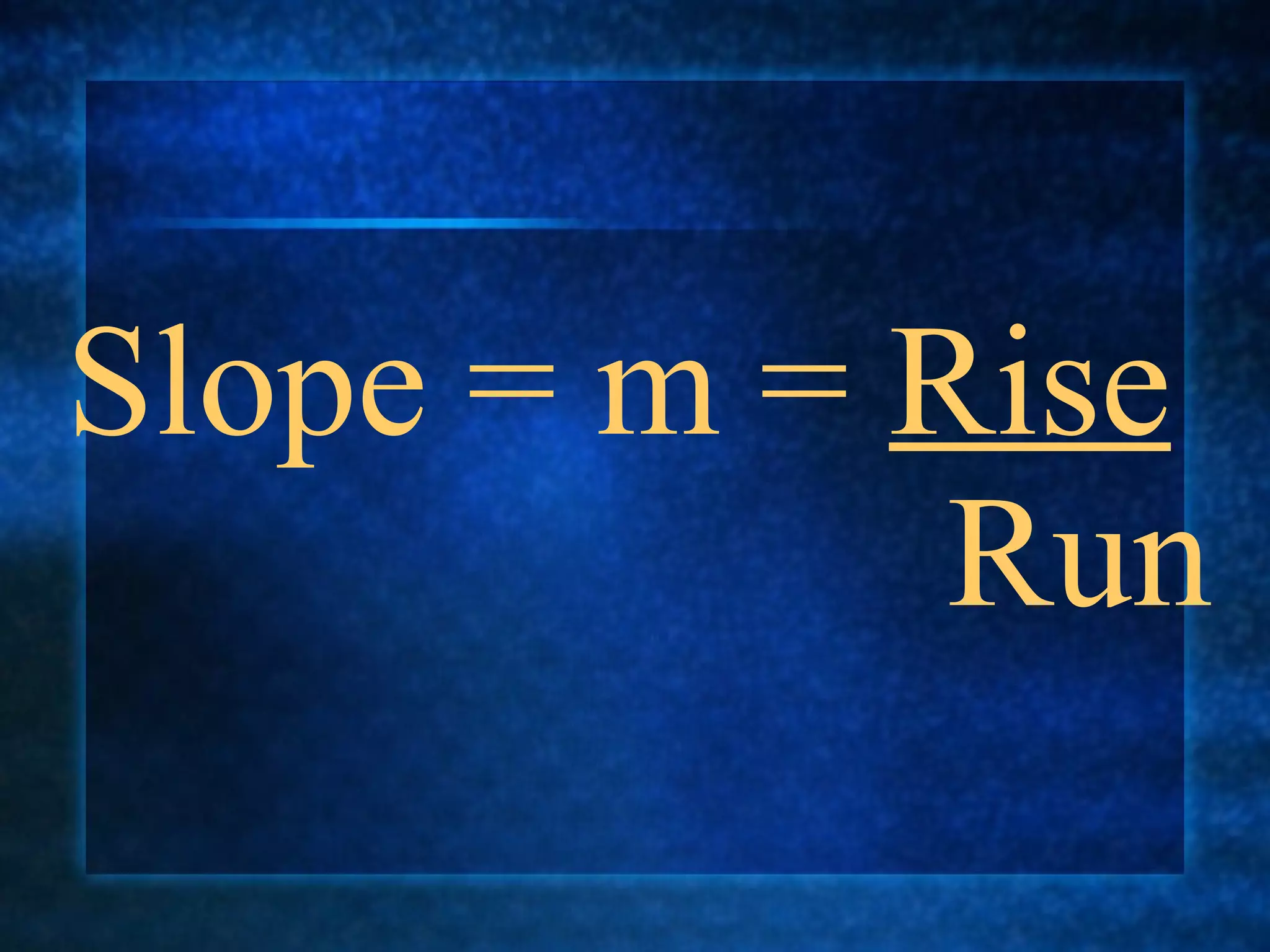 Slope = m =  Rise     Run 