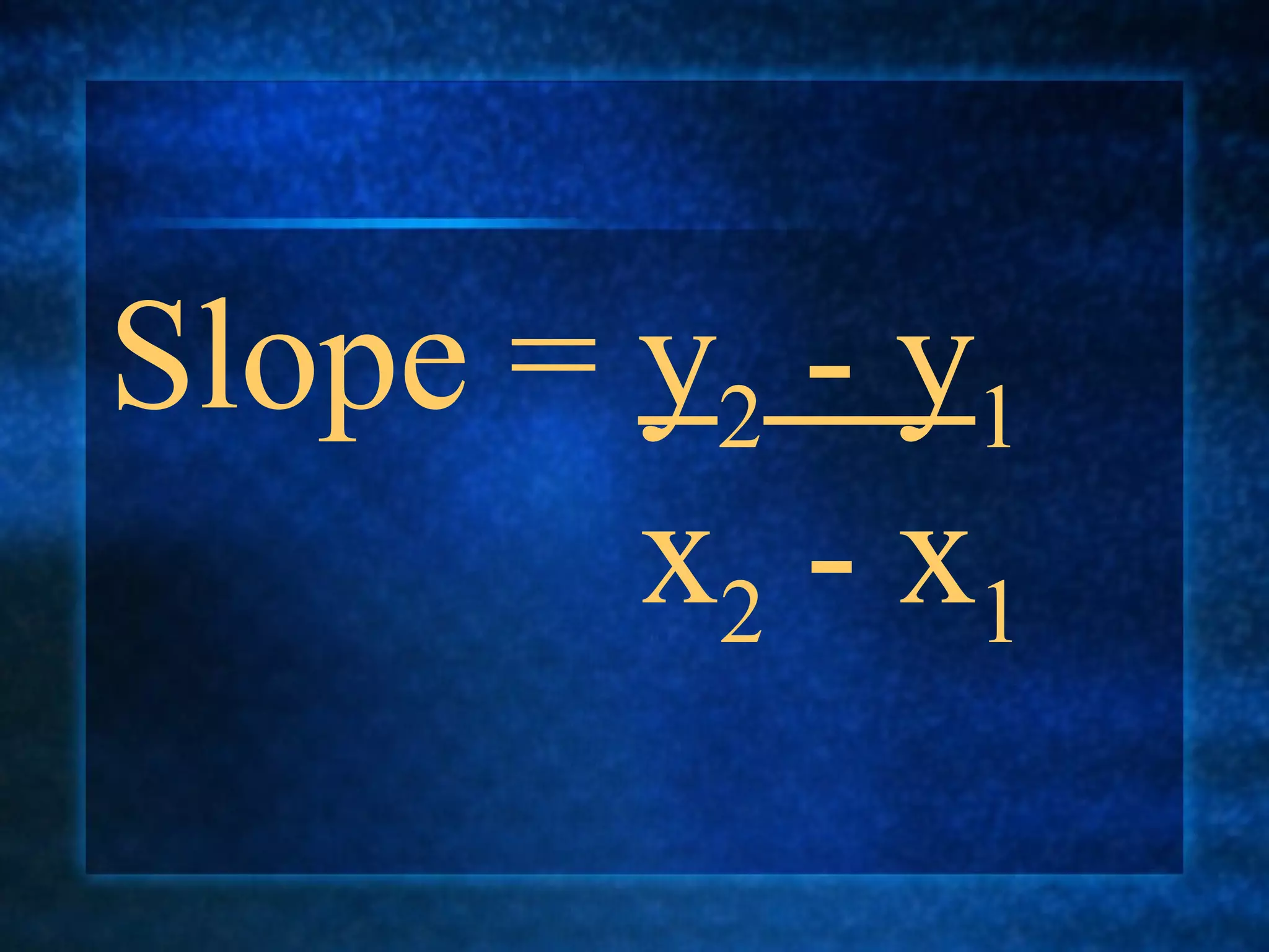 Slope =  y 2  - y 1   x 2  - x 1 