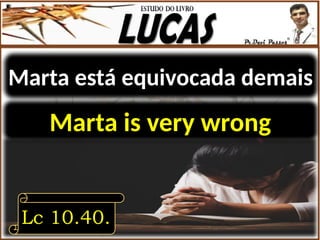 Marta está equivocada demais
Lc 10.40.
Marta is very wrong
 