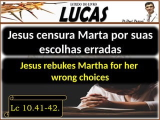 Jesus censura Marta por suas
escolhas erradas
Lc 10.41-42.
Jesus rebukes Martha for her
wrong choices
 