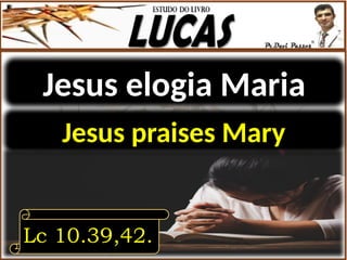 Jesus elogia Maria
Lc 10.39,42.
Jesus praises Mary
 