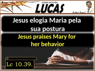 Jesus elogia Maria pela
sua postura
Lc 10.39.
Jesus praises Mary for
her behavior
 