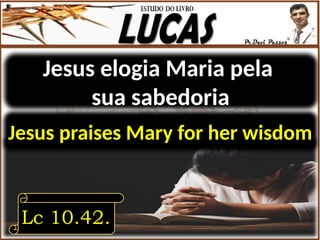 Jesus elogia Maria pela
sua sabedoria
Lc 10.42.
Jesus praises Mary for her wisdom
 