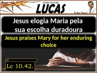 Jesus elogia Maria pela
sua escolha duradoura
Lc 10.42.
Jesus praises Mary for her enduring
choice
 
