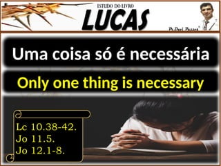 Uma coisa só é necessária
Lc 10.38-42.
Jo 11.5.
Jo 12.1-8.
Only one thing is necessary
 