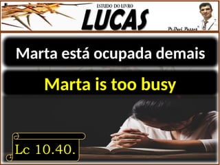 Marta está ocupada demais
Lc 10.40.
Marta is too busy
 