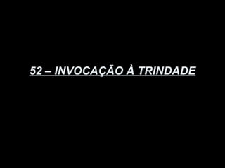 52 – INVOCAÇÃO À TRINDADE
 