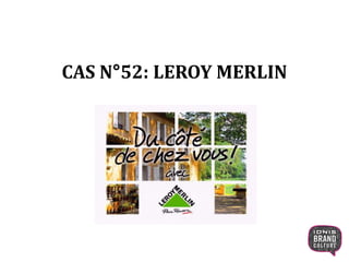 CAS N°52: LEROY MERLIN 
1 
 
