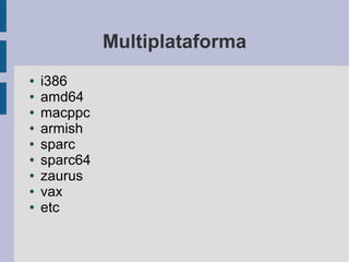 Multiplataforma
●   i386
●   amd64
●   macppc
●   armish
●   sparc
●   sparc64
●   zaurus
●   vax
●   etc
 