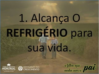 1. Alcança O
REFRIGÉRIO para
sua vida.
 