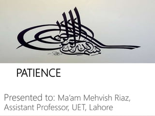 PATIENCE
Presented to: Ma’am Mehvish Riaz,
Assistant Professor, UET, Lahore
 