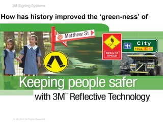 3M Signing Systems
How has history improved the ‘green-ness’ of
road signage?
© 3M 2014 All Rights Reserved.
 