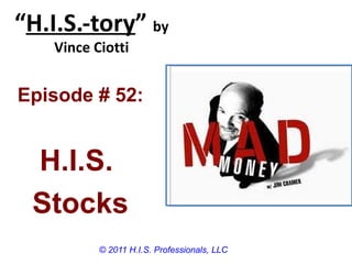 “H.I.S.-tory” by
    Vince Ciotti


Episode # 52:


 H.I.S.
 Stocks
           © 2011 H.I.S. Professionals, LLC
 