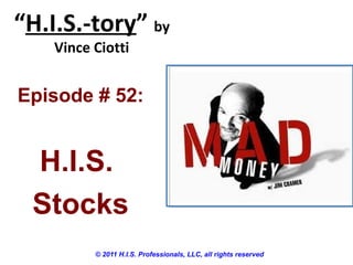 “H.I.S.-tory” by
Vince Ciotti
© 2011 H.I.S. Professionals, LLC, all rights reserved
Episode # 52:
H.I.S.
Stocks
 