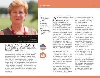 p vlr fkqbosfbt for
your first real job, think
about this! You are
actually interviewing your
employer as much as they are
interviewing you. Now, don't get
too cocky and think that you
alone are in the driver's seat.
You aren't. The employer has
the job and will make a decision
that suits them to fill the position.
That said, you are interviewing
them, too. It's vitally important to
employers that they hire well-
qualified people with great
potential who fit the position and
the company. This is where you
interviewing them is important to
you and to the hiring company.
“Prepare to interview your
prospective employer. What
personal strengths do you bring
to this future job? What sorts of
tasks and undertakings really
energize you? Are these sorts of
tasks and undertakings available
to you in this position?
“What really matters to you?
What are your personal values in
action? Does this potential
future employer's organizational
culture align with your values?
Be careful if they don't; culture fit
is key to success for you and
your future employer.
“What work/life integration are
you seeking? What level of
workplace flexibility do you want
and need? What trade-offs are
you prepared to make to get
them? When, now? Over time?
“Think back and identify times
when you were happiest and
most fulfilled? What were you
doing? Does this employer and
work opportunity offer this to
you? At least in part?
“What are you able to contribute
to your potential employer's
customers and to society at
large? Can you do this here?
“We all realize that your first job is
a big step, and that the realities
of the marketplace may mean
that you make compromises to
get your first job. Just plan to
make informed choices.
Interview your employer while
they are interviewing you!”
gl`bivk pK a^sfpmobpfabkq ^ka `lJclrkaboI
kbiplk e^oq ii`
Jocelyn is the president of Nelson Hart LLC, a consulting
firm whose tag line says it all: when individuals flourish,
organizations thrive. To help flourishing individuals and
thriving organizations become a reality, she consults with
clients in all sectors and industries; she is an adjunct
professor at the University of Maryland's Center for
Excellence in Project Management delivering two innovative,
positive, psychology-based graduate courses: Managing
Project Teams and Evolving as a PM Leader. Jocelyn has
published chapters about positive workplaces and positive
education in the Oxford Handbook of Positive Psychology
and Work and the Gower Handbook of People in Project
Management.
FIND YOUR JOB 9
“Interview
your
employer
while they
are
interviewing
you!”
^
dbq ql hklt gl`bivk
@grtwork
http://www.nelsonhartllc.com
 