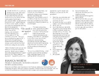 `^jb fkql fKq. in a bit of a
strange way. It was 1 997 and I
had just moved to ‘the big
smoke’ after finishing school. I
wanted to be a tour guide but like
most people I had to get a
job—any job really—to pay rent and
food (mmm yum - grilled potatoes
for dinner seven nights a week!). I
got a job as a receptionist and they
sent me to advanced
Microsoft Excel training.
While I was at this
training, one comment
from the trainer led me
on my career in IT: ‘You
pick this up very fast—have you
ever considered a career in IT?’ I
went home, thought about it,
researched some local college
classes, quit my job and enrolled
full-time in college for six months.
“When I finished I sent out over 1 50
letters to companies I wanted to
work for. When I got no replies I
was really disappointed but I wasn't
giving up. So I tried a different
approach—I applied for jobs in the
paper (no internet jobs then). For
one job out of hundreds of
applicants I finally got an interview.
But then something else
happened—I got a reply to one of
my letters. It was from a company
that I had completed a one-month
receptionist contract for, before my
course began.
“To make a long story
short, I got both job offers
but I took the job at the
company I had worked at
before because their
culture and people were
amazing. From then on, I averaged
a promotion every second year,
working for some amazing
companies over the past fifteen
years such as Microsoft, big banks,
major financial companies, small
not-for-profits and everything in
between.
“So you're probably thinking—what
is all the point of all this rambling?
Well, essentially based on my
‘getting started’ story and my
experience, I got to where I am
based on my personal ‘ten life
guidelines’:
1 . Stand by your principles and
be as honest as you can as
much as you can;
2. Do what you love = you will be
happy = you will be rewarded;
3. Never give up;
4. Don't feel that your whole life
should be consumed by being
a PM or whatever career you
actually end up choosing—live
life today like it is your last
because as far as I know we
only get once chance and it
is all too fleeting—and
much shorter for
some than others;
5. The world is not
against you—only
losers think like
that;
6. Don't take a job
just for the
money;
7. Be yourself;
8. Dump the fakers, the
dishonest, the bitchy and the
negative people;
9. View everyday life through the
glass half full;
1 0. Work hard but when you get
stressed stop and think—will it
kill me if I don't get this done?
99.9% of the time the answer
is a big fat No. Go home, read
a book, play with your kids or
go out and party!“The worldis
notagainst
you.”
Bianca has over fifteen years' experience in the IT industry, starting as a Technical Engineer and
progressing through to roles such as Senior Consultant, Practice Leader and IT Manager. She now
consults to businesses as a independent project manager and business analyst/strategist.
f
_f^k`^ tfoqemolgb`q j^k^dboL _rpfkbpp ^k^ivpq
tfoqe `lkpriqfkd dbq ql hklt _f^k`^
@wirthconsulting
http://www.wirthconsulting.com.au
FIND YOUR JOB 17
 
