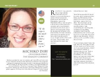 b`bkqiv, I was asked to
lead a major website
rewrite with product
owners in London and Sydney, a
vendor in New York and an
infrastructure and QA team in
Philadelphia. I was in the
Philadelphia office. I was brought in
in November and the goal was to
complete with a new website in
production by the end of June. I
came in not knowing the culture,
the development timelines or the
infra timelines; the team members
didn't know one another, yet we
had a strict mandate around
scope, budget and time that could
not move. The end date, June,
was fixed and the scope was
unknown.
I should have run. Fast.
“Now that we are about to launch
(in June!), what I've learned is this:
follow your PM instincts. If the
scope is too much in too short a
time frame...say so. Don't be
afraid. The only reason we are
making this date is that I kept
sounding alarms. I was
documenting and reporting risks
constantly and escalating
constantly. I didn't have the
institutional acumen or time to get
buy-in to do much else. All I could
really do was tell people, ‘if this is
what you want, you better do this.
And do it now.’
“If your company doesn't keep risk
logs, start one. And make it a part
of every single report that you give
out. If you've got blockers, make it
your priority to unblock, in
whatever way you can. That's a
real way that PMs add value
immediately. You won't make
friends, you may even make a few
enemies, but in the end, your
courage will make the difference in
what gets delivered. And that's
really what being a PM is all about,
isn't it?”
“If the
scope is
too much
in too
shorta
time
frame...
say so.”
dbq ql hklt
jf`efhl
@michikodiby
http://www.kosmothink.com
jf`efhl af_v`blL`lkpriq^kqI
qeb pb^ifdeq `ljm^kv
Michiko is probably the most no-nonsense, get-it-done PM you'll ever come
across. Seasoned and able to lead effectively, she believes in and recognizes
the good in people and the power of a vision. A process guru, Michiko is a
PMP and Design for Six Sigma certified. A leader int he Project Management
community, Michiko is the author of a popular Project Management blog,
Kosmothink. Michiko has been featured in the Project Management Institute's
global magazine, PM Today. She holds a Master's Degree in Conflict Analysis
and Resolution.
o
FIND YOUR PROJECT 22
 