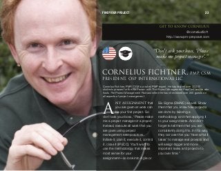 kv ^ppfdkjbkq that
you are given at work can
be your first project. So
don't ask your boss, ‘Please make
me a project manager of a project’.
Instead, execute all work that you
are given using project
management best practices.
Initiate it, plan it, execute it, control
it, close it (IPECC). You'll want to
use the methodology that makes
most sense for your
assignment—so look into Agile or
Six Sigma (DMAIC) as well. Show
them that you know how projects
are done by tailoring a
methodology and then applying it
to your assignments. And don't
forget to tell them that you are
consistently doing this. In this way,
they can see that you 'have what it
takes' to manage real proejcts and
will assign bigger and more
important tasks and projects to
you over time.”
“Don'task yourboss, ‘Please
make me projectmanager’.”
dbq ql hklt `lokbifrp
@corneliusficht
http://www.pm-prepcast.com
`lokbifrp cf`eqkboI mjmI `pj
mobpfabkqI lpm fkqbok^qflk^i ii`
Cornelius Fichtner, PMP, CSM is a noted PMP expert. He has helped over 30,000
students prepare for the PMP exam with The Project Management PrepCast and he also
hosts The Project Management Podcast where he has interviewed over 250 guests on
all aspects of project management.
^
FIND YOUR PROJECT 23
 