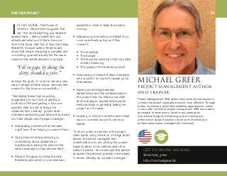 k efp _llh, The Power of
Intention, Wayne Dyer suggests that
we: ‘Act as if everything you desire is
already here… treat yourself as if you
already are what you’d like to become.’
And in his book, Get Out of Your Own Way,
Robert K. Cooper writes: ‘Brain scans
show that simply imagining a complex and
compelling goal will actually fire the same
neurons that will be required to actually
achieve the goal... In order to sense a new
idea or shape a better future, we must first
create it in the brain as a possibility…’
“Translating these high-sounding
suggestions to our topic of getting a
foothold in PM (and getting a bit more
specific) here is a list of things I’ve
observed that ‘ordinary’ project team
members were doing just before they broke
into their official role of project manager:
• Anticipating problems that the team
might face, then helping to prevent them;
• Going beyond simply enduring or
complaining about obstacles or
roadblocks to taking the actions that
were necessary to help remove them;
• Filling in the gaps by doing the dirty,
thankless jobs when no one else was
available in order to keep the project
moving;
• Stepping up and acting on behalf of (or,
more specifically acting as if they
‘owned’):
• The schedule
• The budget
• The resource work load that may have
needed balancing
• The quality of the finished product
• Advocating on behalf of team members
who wouldn’t (or couldn’t) speak up for
themselves;
• Serving as a bridge between
stakeholders and the professionals on
the project team by helping translate
technical jargon, explain field-specific
best practices or generally selling the
project and its value;
• Leading, in critical moments when there
was no one else around to serve as
leader.
“In short, when a member of the project
team starts doing the kinds of things listed
above, the senior managers and
stakeholders who are orbiting the project
begin to listen more carefully when this
person speaks. And eventually this person
acquires the personal gravitas to be asked
to serve, officially, as a project manager.”
jf`e^bi dobbomolgb`q j^k^dbjbkq ^rqelo
^ka qo^fkbo
dbq ql hklt jf`e^bi
@michael_greer
http://michaelgreer.biz
“Fillin gapsby doingthe
dirty, thanklessjobs.”
Project Management (PM) author and trainer whose mission is
to help new project managers become more effective. Through
books, workshops, and public speaking appearances, seeks
to demystify the field of project management (PM) and make it
accessible to newcomers. Spent many years as an
instructional designer developing custom training and
performance support solutions for all sorts of clients and
content areas (sales, management, technical).
f
FIND YOUR PROJECT 26
 