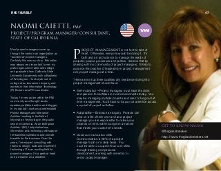 k^ljf `^fbqqfI mjm
molgb`qLmoldo^j j^k^dboL`lkpriq^kqIpq^qb lc `^ifclokf^
olgb`q j^k^dbjbkq is not for the faint of
heart. Otherwise, everyone would be doing it. It’s
both and art and science to manage the reality of
projects; people, processes and politics. I believe that by
sharing with my community of project managers, I’ll help to
advance the practice of leadership in project management
one project manager at a time.
“Here are my top three qualities any newbie venturing into
project management should have:
• Self-motivation—Project Managers must have the drive
and passion to multitask in most environments today. You
may be managing multiple projects and need to be good at
time management. You'll have to focus your attention across
a myriad of project activities.
• Adaptability—Embrace ambiguity. Projects can
take on a life of their own and as a project
manager you are responsible to deliver your
projects on time, within budget in a manner
that meets your customer's needs.
• Good communication skills—
Communication is 90% of a project
manager’s job on a daily basis. You
must be able to acquire these core skills
through training and personal
development, working with a mentor or
senior project manager.
Most project managers come up
through the ranks in an organization as
“accidental” project managers.
Certainly this was my story. Education
was always very important to me; my
path began when I attended college
and graduated from California State
University Sacramento with a Bachelor
of Arts degree. I took a job out of
college at an insurance company and
worked in their Information Technology
(IT) Division as a PC coordinator.
Today, I’m very active within the PMI
community as a thought leader,
speaker, published author and blogger.
In my day job I work as a credentialed
Project Manager and Enterprise
Architect working in the field of
Information Technology in the public
sector in California. As an Enterprise
Architect (EA), I help define how
information and technology will support
the business operations and provide
benefits for the business. Over the
years, I've enjoyed consulting with
teams to design, build and implement
technology. IT is an exciting field for
project managers; I'm a geek at heart
and a dreamer on a deadline.
m
dbq ql hklt k^ljf
@theglassbreaker
http://www.theglassbreakers.net
FIND YOURSELF 47
 