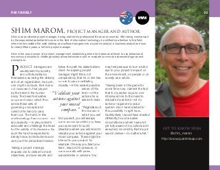 olgb`q managers are
usually seen by society,
and unfortunately by
themselves, as being the delivery
arm of an organization. As such,
one might conclude, their role is
not dissimilar to that played
by the hand in the human
body. The head formulates
scope and vision which then
sends these sets of
governing concepts and
rules to the hand to carry
them out. The hand, in this
crude analogy, has no room—nor
any capacity —to play a devil's
advocate and challenge the head
for the validity of its decisions. As
such the hand is expected to
blindly follow its instructions and
carry out the prescribed mission.
“Being a project manager
requires one to deliver to meet
objectives, produce results and
follow the path his stakeholders
chart. An aspiring project
manager might think, not
unexpectedly, that he or she has
no role to play in validating
morality—in the widest possible
sense of this
term—of the
actions he is
asked to lead.
“Regardless of
the domain in
which you will
find yourself, you will always
come across (provided you keep
your eyes open to such)
situations where you will need to
validate your actions against your
moral compass. These might be
internal to your project, for
example, the way you treat your
team, respond to pressure, or
communicate with peers,
subordinates or vendors. You
may feel pressure to turn a blind
eye to your project's impact on
the environment, on people or on
society as a whole.
“Having been in this game for
some time now, I lament the fact
that in my earlier days no one
introduced me to the need to
evaluate my actions—all my
actions—against my value
system. Had I been alerted to
this possibility I might have.
Quitely likely I would have reacted
differently to some earlier
circumstances where I was not
yet fully aware of my options and
assumed, incorrectly, that my job
was to deliver—no matter what.”
“Validate your
actionsagainst
yourmoral
compass.”
dbq ql hklt pefj
@shim_marom
http://www.quantmleap.com
Shim is an accidental project manager, having started his professional life as an economist. After being mesmerized
by the exponential potential he's seen in the field of information technology, he shifted his attention to this field,
where he has walked the walk starting as a software programmer, a systems analyst, a business analyst and now,
for nearly fifteen years, a full-time project manager.
Shim is the proud owner of a project management related blog where he makes an attempt to use behavioural
economics principles to challenge widely accepted wisdom and re-evaluate commonly expressed dogmas and
perceptions.
m
pefj j^oljI molgb`q j^k^dbo^ka ^rqelo
FIND YOURSELF 52
 