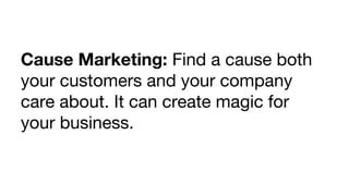Cause Marketing: Find a cause both
your customers and your company
care about. It can create magic for
your business.

 