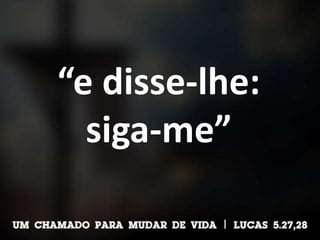 “e disse-lhe:
siga-me”
 