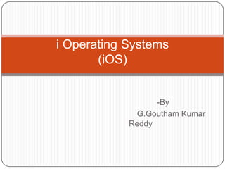 i Operating Systems
       (iOS)


                  -By
              G.Goutham Kumar
            Reddy
 